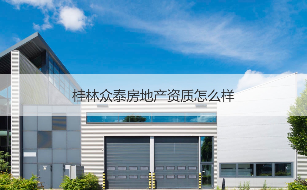 桂林眾泰房地產與裝飾工程綜合解析 資質與服務質量探究